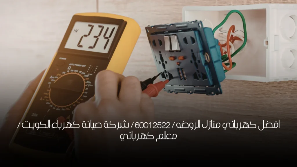 افضل كهربائي منازل الروضه / 60012522 / شركة صيانة كهرباء الكويت / معلم كهربائي